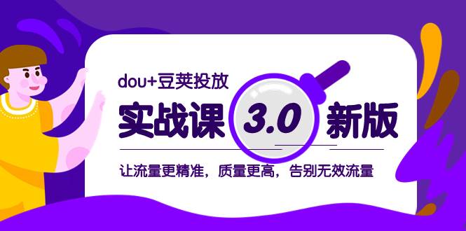 dou+豆荚投放实战课3.0新版，让流量更精准，质量更高，告别无效流量创客之家-网创项目资源站-副业项目-创业项目-搞钱项目创客之家