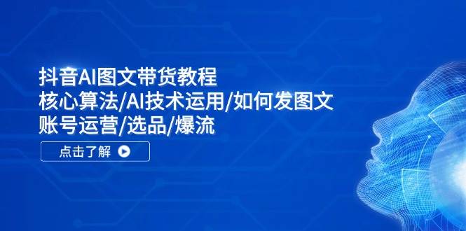 抖音AI图文带货教程：核心算法/AI技术运用/如何发图文/账号运营/选品/爆流创客之家-网创项目资源站-副业项目-创业项目-搞钱项目创客之家