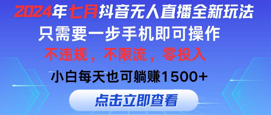 2024年七月抖音无人直播全新玩法，只需一部手机即可操作，小白每天也可…创客之家-网创项目资源站-副业项目-创业项目-搞钱项目创客之家