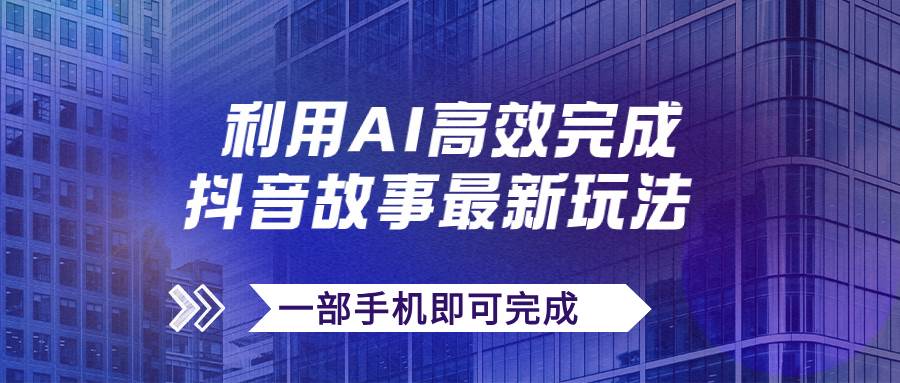 抖音故事最新玩法，通过AI一键生成文案和视频，日收入500+一部手机即可完成创客之家-网创项目资源站-副业项目-创业项目-搞钱项目创客之家