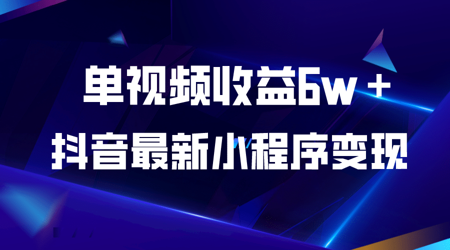 抖音最新小程序变现项目，单视频收益6w＋创客之家-网创项目资源站-副业项目-创业项目-搞钱项目创客之家