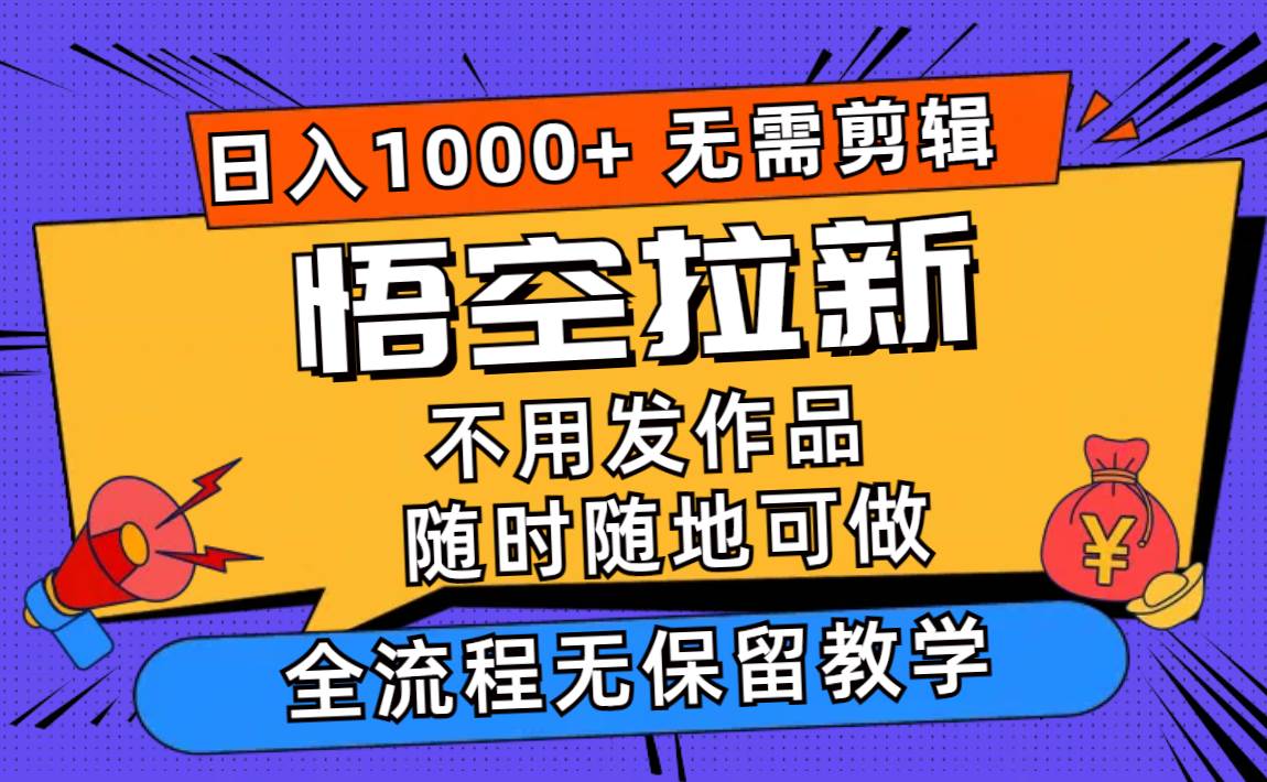 悟空拉新日入1000+无需剪辑当天上手，一部手机随时随地可做，全流程无…创客之家-网创项目资源站-副业项目-创业项目-搞钱项目创客之家