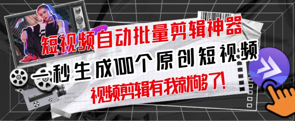 【原创神器】短视频全自动一键剪辑视频，一秒生成100个原创视频(软件+视频)创客之家-网创项目资源站-副业项目-创业项目-搞钱项目创客之家