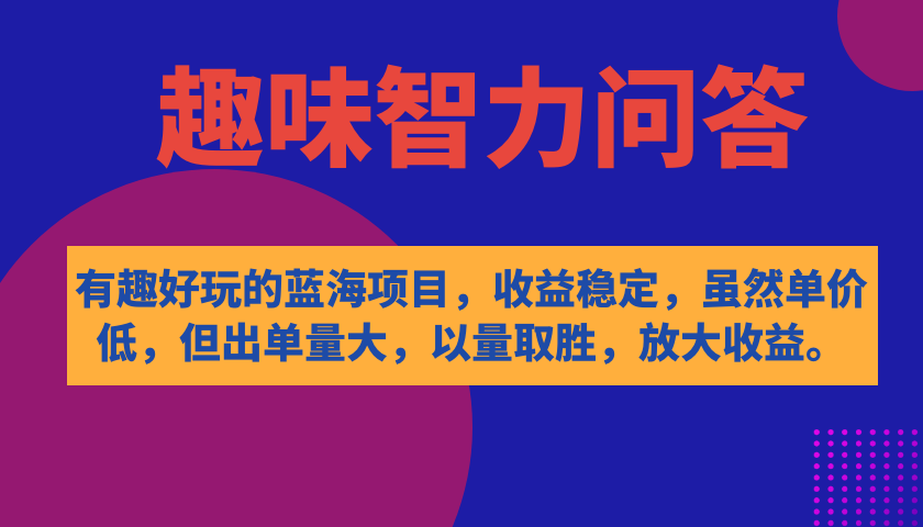 有趣好玩的蓝海项目，趣味智力问答，收益稳定，虽然客单价低，但出单量大创客之家-网创项目资源站-副业项目-创业项目-搞钱项目创客之家