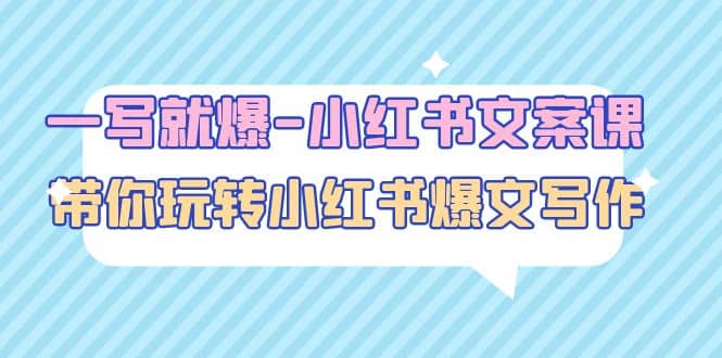 一写就爆-小红书文案课：带你玩转小红收爆文写作（45节课）创客之家-网创项目资源站-副业项目-创业项目-搞钱项目创客之家