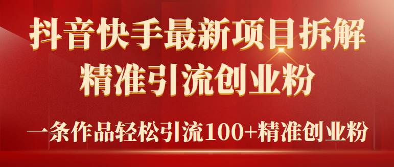 2024年抖音快手最新项目拆解视频引流创业粉，一天轻松引流精准创业粉100+创客之家-网创项目资源站-副业项目-创业项目-搞钱项目创客之家