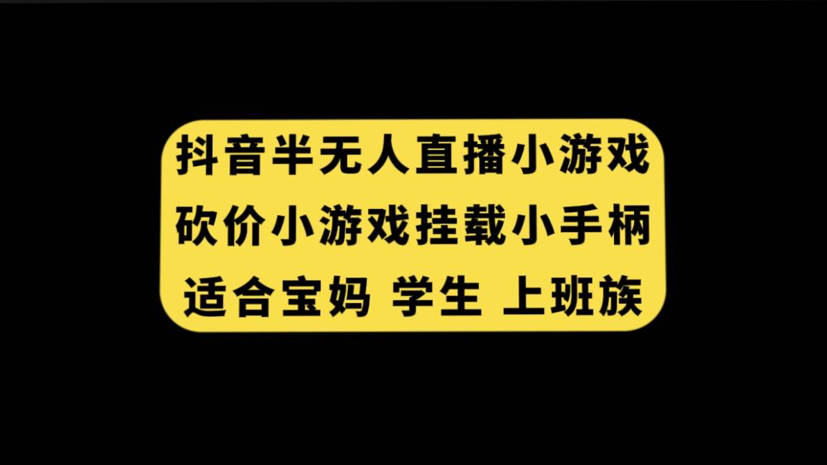 抖音半无人直播砍价小游戏，挂载游戏小手柄， 适合宝妈 学生 上班族创客之家-网创项目资源站-副业项目-创业项目-搞钱项目创客之家