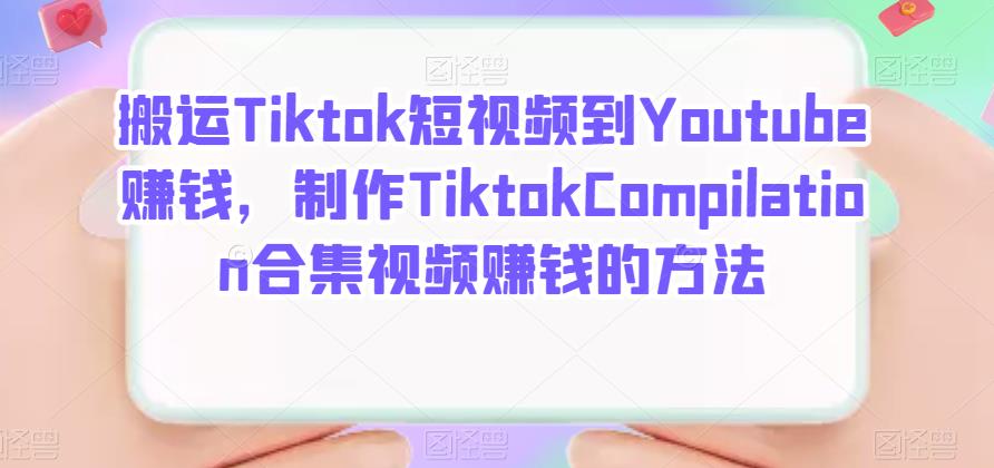 搬运Tiktok短视频到Youtube赚钱，制作Tiktok Compilation合集视频赚钱的方法创客之家-网创项目资源站-副业项目-创业项目-搞钱项目创客之家