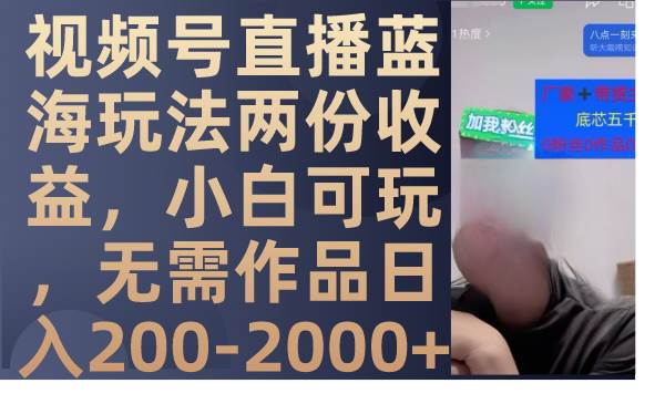 视频号直播蓝海玩法两份收益，小白可玩，无需作品日入200-2000+创客之家-网创项目资源站-副业项目-创业项目-搞钱项目创客之家