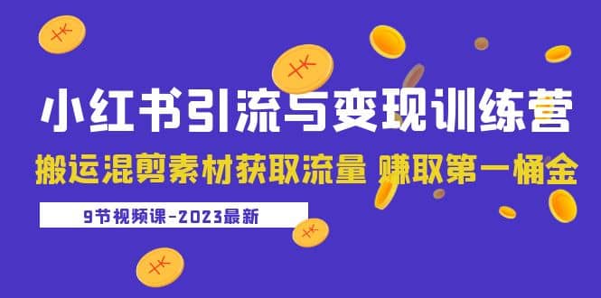 2023小红书引流与变现训练营：搬运混剪素材获取流量 赚取第一桶金（9节课）创客之家-网创项目资源站-副业项目-创业项目-搞钱项目创客之家