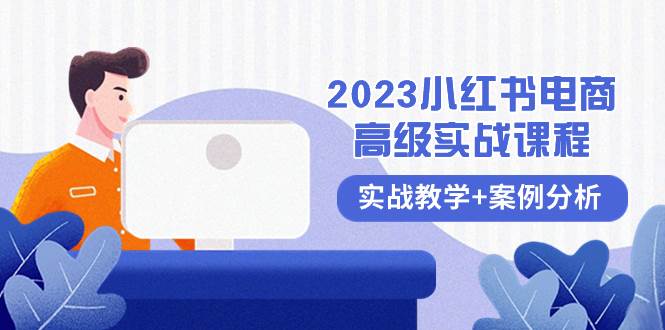 2023小红书-电商高级实战课程，实战教学+案例分析（38节课）创客之家-网创项目资源站-副业项目-创业项目-搞钱项目创客之家