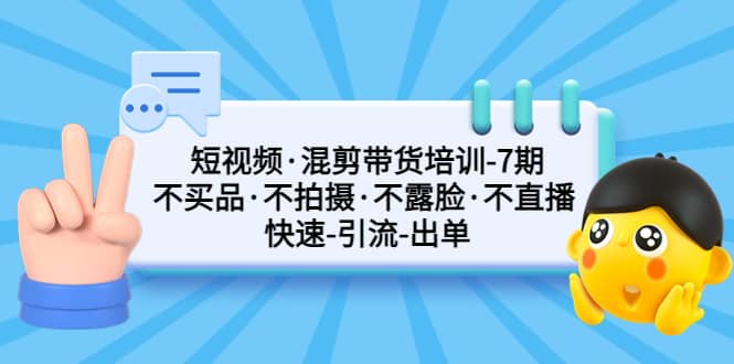 短视频·混剪带货培训-第7期 不买品·不拍摄·不露脸·不直播 快速引流出单创客之家-网创项目资源站-副业项目-创业项目-搞钱项目创客之家