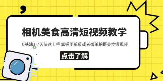 相机美食高清短视频教学 0基础3-7天快速上手 掌握用单反或者微单拍摄美食创客之家-网创项目资源站-副业项目-创业项目-搞钱项目创客之家