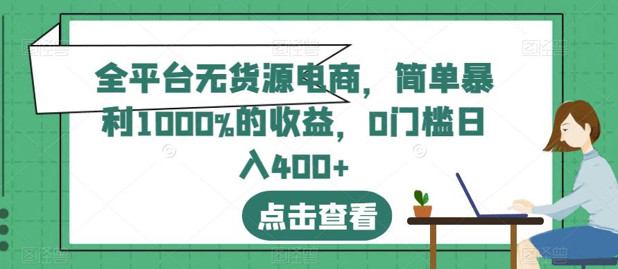 全平台无货源电商，简单暴利1000%的收益，0门槛日入400+【揭秘】创客之家-网创项目资源站-副业项目-创业项目-搞钱项目创客之家