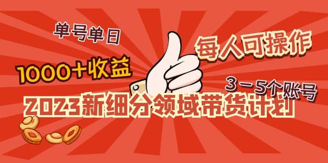 2023新细分领域带货计划：单号单日1000+收益不难，每人可操作3-5个账号创客之家-网创项目资源站-副业项目-创业项目-搞钱项目创客之家
