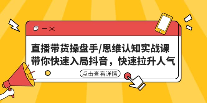 直播带货操盘手/思维认知实战课：带你快速入局抖音，快速拉升人气创客之家-网创项目资源站-副业项目-创业项目-搞钱项目创客之家