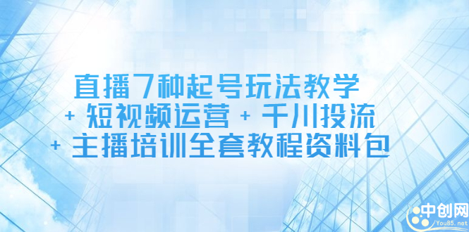 直播7种起号玩法教学+短视频运营+千川投流+主播培训全套教程资料包创客之家-网创项目资源站-副业项目-创业项目-搞钱项目创客之家