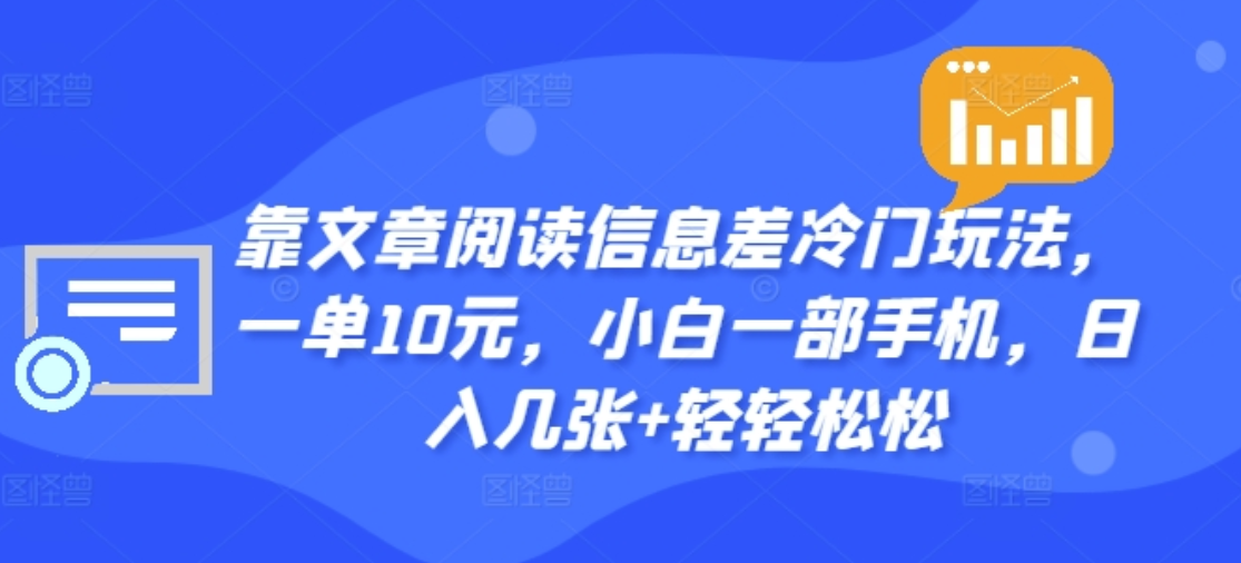 靠文章阅读信息差冷门玩法，一单十元，轻松做到日入2000+创客之家-网创项目资源站-副业项目-创业项目-搞钱项目创客之家
