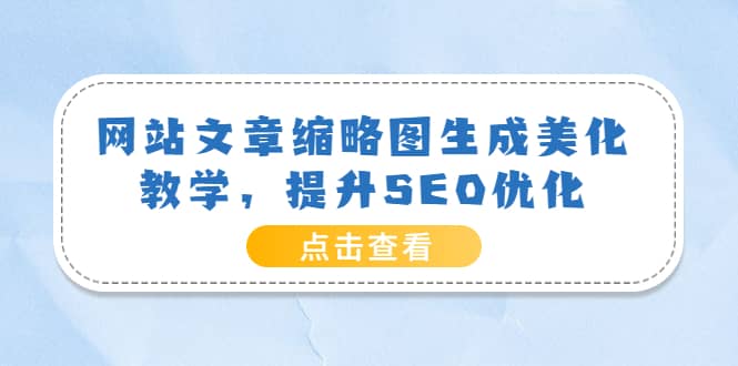 网站文章缩略图生成美化教学，提升SEO优化（教程+程序）创客之家-网创项目资源站-副业项目-创业项目-搞钱项目创客之家