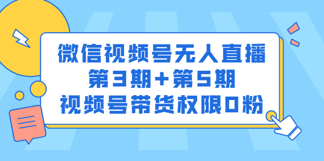 微信视频号无人直播第3期+第5期，视频号带货权限0粉价值1180元创客之家-网创项目资源站-副业项目-创业项目-搞钱项目创客之家