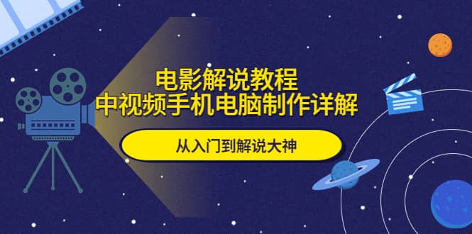 电影解说教程，中视频手机电脑制作详解，从入门到解说大神创客之家-网创项目资源站-副业项目-创业项目-搞钱项目创客之家