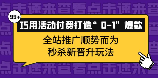 巧用活动付费打造“0-1”爆款，全站推广顺势而为，秒杀新晋升玩法创客之家-网创项目资源站-副业项目-创业项目-搞钱项目创客之家
