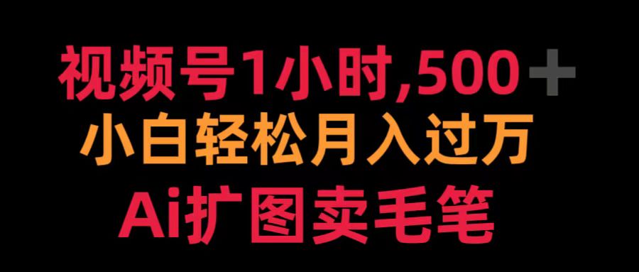 视频号1小时，500＋ 小白轻松月入过万 Ai扩图卖毛笔创客之家-网创项目资源站-副业项目-创业项目-搞钱项目创客之家