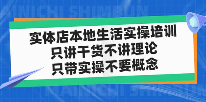 实体店本地生活实操培训，只讲干货不讲理论，只带实操不要概念（12节课）创客之家-网创项目资源站-副业项目-创业项目-搞钱项目创客之家
