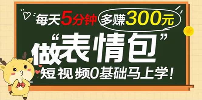 表情包短视频变现项目，短视频0基础马上学，每天5分钟多赚300元创客之家-网创项目资源站-副业项目-创业项目-搞钱项目创客之家