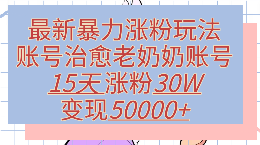 最新暴力涨粉玩法，治愈老奶奶账号，15天涨粉30W，变现50000+【揭秘】创客之家-网创项目资源站-副业项目-创业项目-搞钱项目创客之家