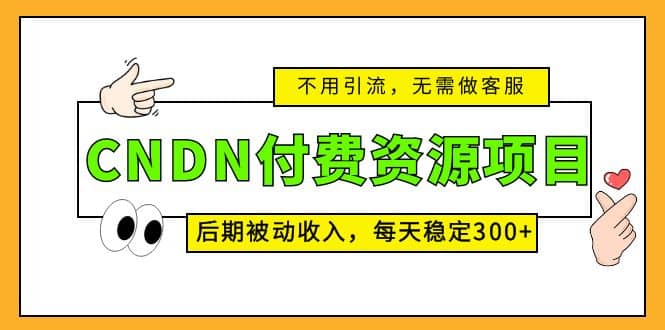 CNDN付费资源项目，不用引流，无需做客服，后期被动收入创客之家-网创项目资源站-副业项目-创业项目-搞钱项目创客之家