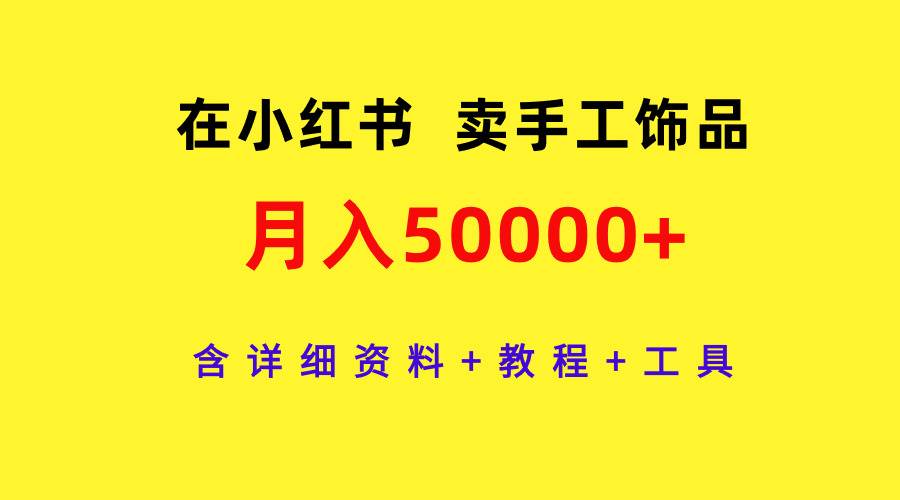 在小红书卖手工饰品，月入50000+，含详细资料+教程+工具创客之家-网创项目资源站-副业项目-创业项目-搞钱项目创客之家