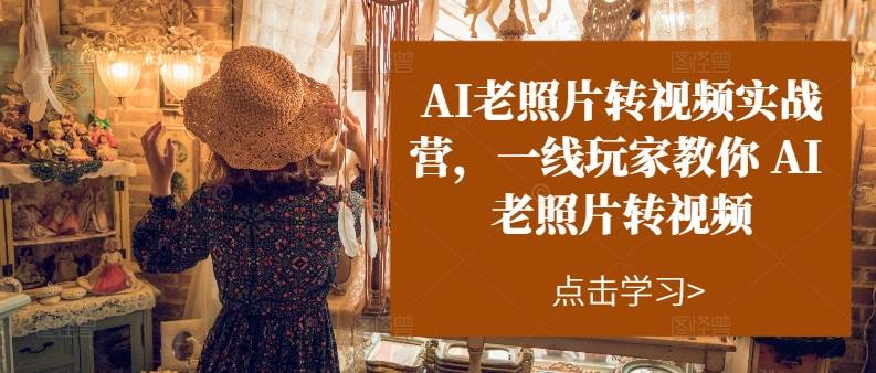AI老照片转视频实操训练营，一线玩家教你AI老照片转视频创客之家-网创项目资源站-副业项目-创业项目-搞钱项目创客之家