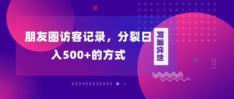 朋友圈访客记录，分裂日入500+，变现加分裂创客之家-网创项目资源站-副业项目-创业项目-搞钱项目创客之家