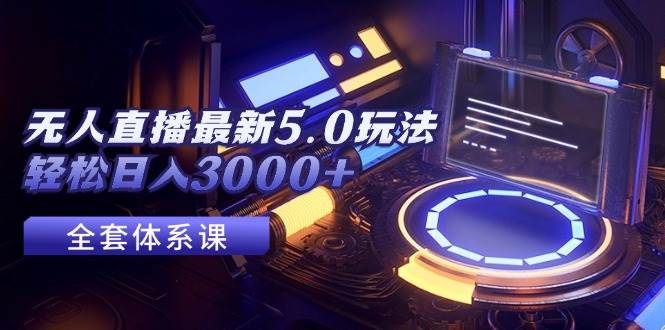 无人直播最新5.0玩法，轻松日入3000+创客之家-网创项目资源站-副业项目-创业项目-搞钱项目创客之家