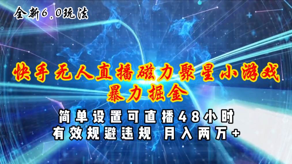 全新6.0快手无人直播，磁力聚星小游戏暴力项目，简单设置，直播48小时…创客之家-网创项目资源站-副业项目-创业项目-搞钱项目创客之家