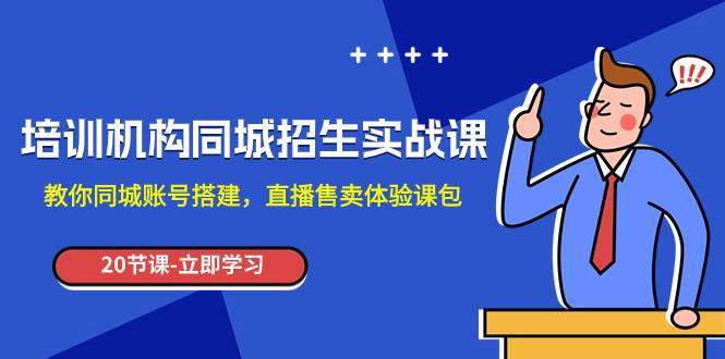 培训机构-同城招生实操课，教你同城账号搭建，直播售卖体验课包创客之家-网创项目资源站-副业项目-创业项目-搞钱项目创客之家