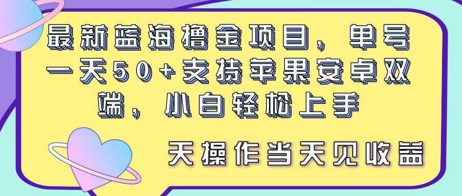 最新蓝海撸金项目，单号一天50+， 支持苹果安卓双端，小白轻松上手 当…创客之家-网创项目资源站-副业项目-创业项目-搞钱项目创客之家