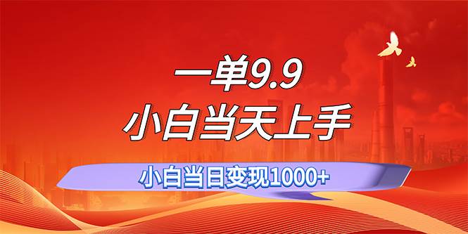 一单9.9，一天轻松上百单，不挑人，小白当天上手，一分钟一条作品创客之家-网创项目资源站-副业项目-创业项目-搞钱项目创客之家