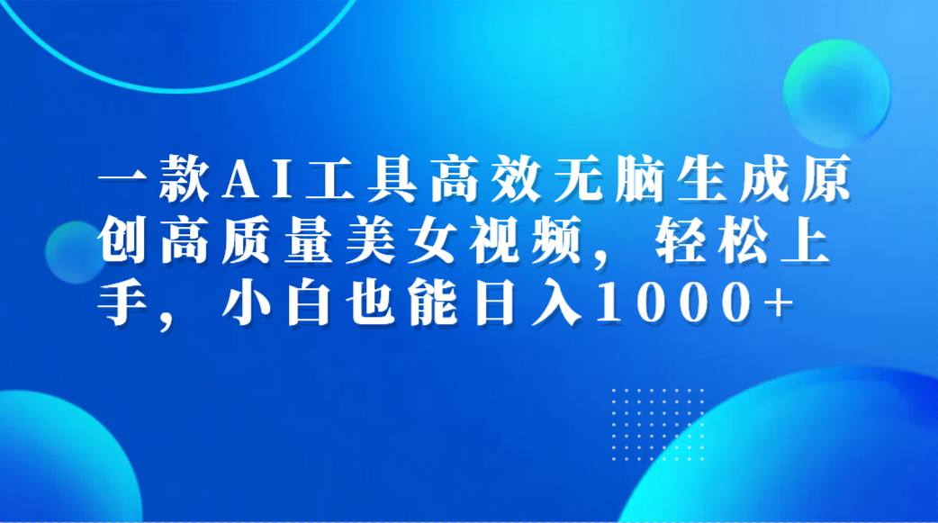 一款AI工具高效无脑生成原创高质量美女视频，轻松上手，小白也能日入1000+创客之家-网创项目资源站-副业项目-创业项目-搞钱项目创客之家