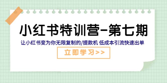小红书特训营-第七期 让小红书变为你无限复制的/提款机 低成本引流快速出单创客之家-网创项目资源站-副业项目-创业项目-搞钱项目创客之家