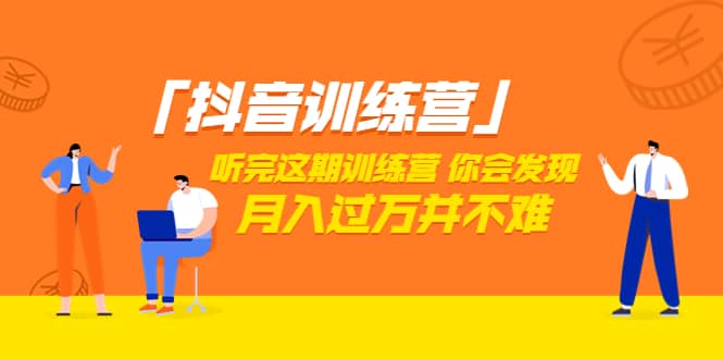 价值3998「抖音训练营」听完这期训练营，你会发现月入过万并不难（22节课）创客之家-网创项目资源站-副业项目-创业项目-搞钱项目创客之家