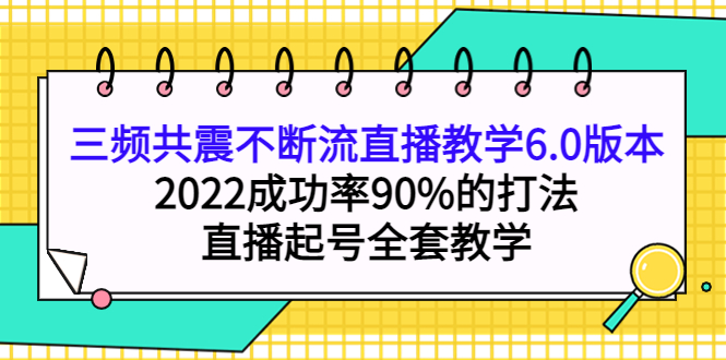 三频共震不断流直播教学6.0版本，2022成功率90%的打法，直播起号全套教学创客之家-网创项目资源站-副业项目-创业项目-搞钱项目创客之家