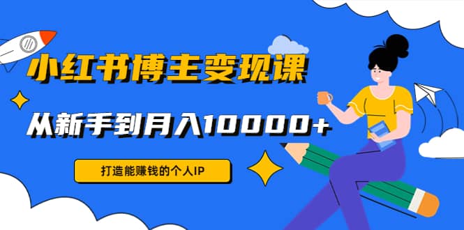 小红书博主变现课(9节课)创客之家-网创项目资源站-副业项目-创业项目-搞钱项目创客之家