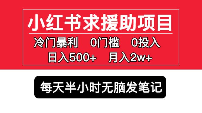 小红书求援助项目，冷门0门槛无脑发笔记创客之家-网创项目资源站-副业项目-创业项目-搞钱项目创客之家