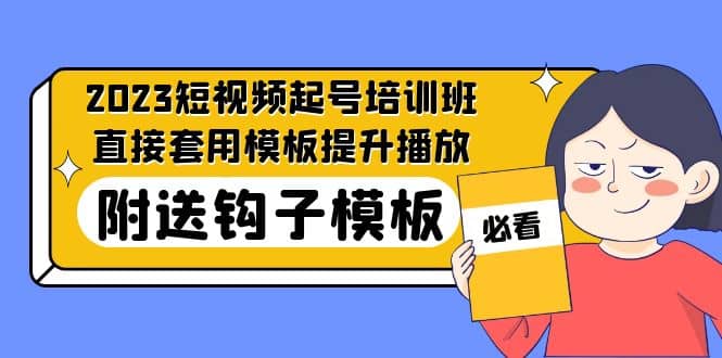 2023最新短视频起号培训班：直接套用模板提升播放，附送钩子模板-31节课创客之家-网创项目资源站-副业项目-创业项目-搞钱项目创客之家