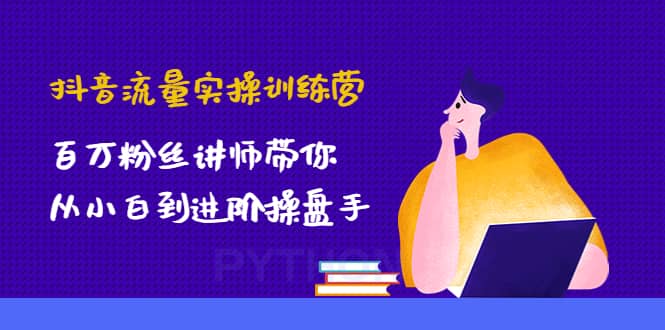 抖音流量实操训练营：百万粉丝讲师带你从小白到进阶操盘手创客之家-网创项目资源站-副业项目-创业项目-搞钱项目创客之家