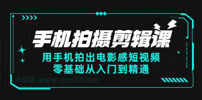 手机拍摄剪辑课：用手机拍出电影感短视频，零基础从入门到精通创客之家-网创项目资源站-副业项目-创业项目-搞钱项目创客之家