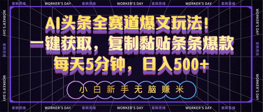 AI头条全赛道爆文玩法！一键获取，复制黏贴条条爆款，每天5分钟，日入500+创客之家-网创项目资源站-副业项目-创业项目-搞钱项目创客之家