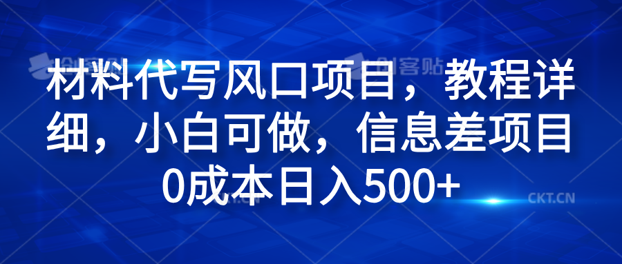 材料代写风口项目，教程详细，小白可做，信息差项目0成本日入500+创客之家-网创项目资源站-副业项目-创业项目-搞钱项目创客之家